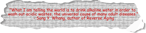 Drink alkaline water in order to wash out acidic wastes, universal cause of adult diseases - Sang Y. Whang